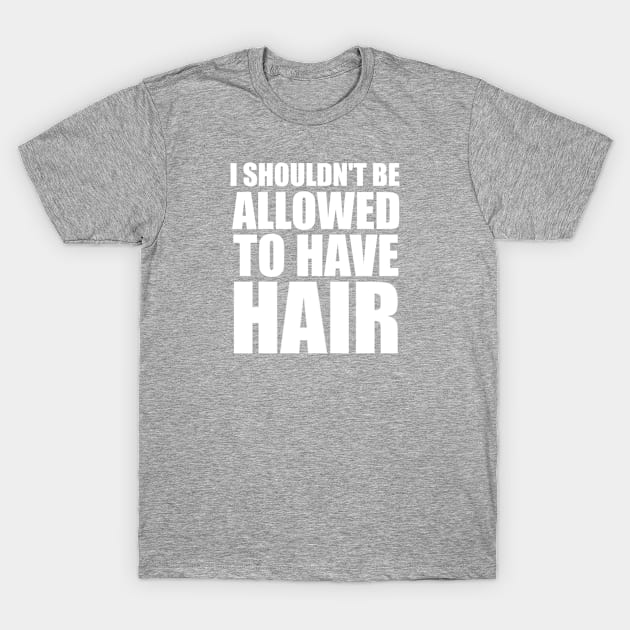 I Shouldn't Be Allowed To Have Hair T-Shirt by InletGoodsCo